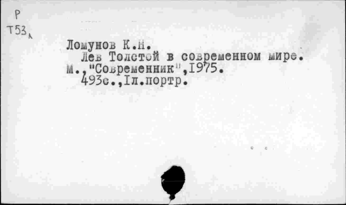 ﻿р
Логунов К.Н.
лев Толстой в современном мире.
м., "Современник",19/5.
493с.,1л.портр.